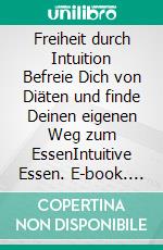 Freiheit durch Intuition Befreie Dich von Diäten und finde Deinen eigenen Weg zum EssenIntuitive Essen. E-book. Formato EPUB ebook