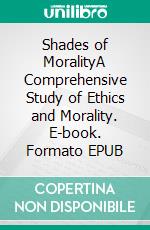 Shades of MoralityA Comprehensive Study of Ethics and Morality. E-book. Formato EPUB ebook