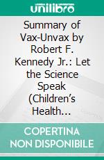 Summary of Vax-Unvax by Robert F. Kennedy Jr.: Let the Science Speak (Children’s Health Defense). E-book. Formato EPUB ebook