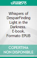 Whispers of DespairFinding Light in the Darkness. E-book. Formato EPUB ebook