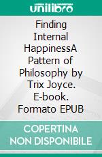 Finding Internal HappinessA Pattern of Philosophy by Trix Joyce. E-book. Formato EPUB ebook