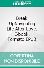 Break UpNavigating Life After Love. E-book. Formato EPUB ebook