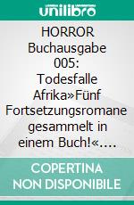 HORROR Buchausgabe 005: Todesfalle Afrika»Fünf Fortsetzungsromane gesammelt in einem Buch!«. E-book. Formato EPUB ebook