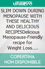 SLIM DOWN DURING MENOPAUSE WITH THESE HEALTHY AND DELICIOUS RECIPESDelicious Menopause-Friendly recipe for Weight Loss. E-book. Formato EPUB ebook di THE MENOPAUSE MAKEOVER