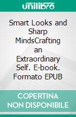 Smart Looks and Sharp MindsCrafting an Extraordinary Self. E-book. Formato EPUB ebook