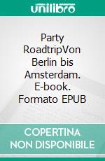 Party RoadtripVon Berlin bis Amsterdam. E-book. Formato EPUB ebook
