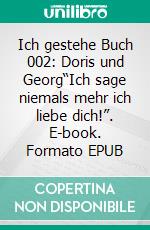 Ich gestehe Buch 002: Doris und Georg“Ich sage niemals mehr ich liebe dich!”. E-book. Formato EPUB ebook
