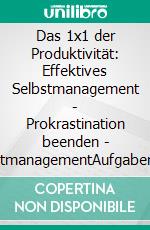 Das 1x1 der Produktivität: Effektives Selbstmanagement | Prokrastination beenden | ZeitmanagementAufgaben clever organisieren, Ziele systematisch erreichen &amp; Energie effizient einsetzen. E-book. Formato EPUB ebook