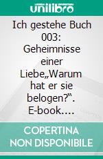 Ich gestehe Buch 003: Geheimnisse einer Liebe„Warum hat er sie belogen?“. E-book. Formato EPUB ebook