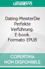 Dating-MeisterDie Perfekte Verführung. E-book. Formato EPUB ebook