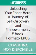 Unleashing Your Inner Hero: A Journey of Self-Discovery and Empowerment. E-book. Formato EPUB ebook