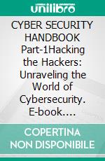 CYBER SECURITY HANDBOOK Part-1Hacking the Hackers: Unraveling the World of Cybersecurity. E-book. Formato EPUB ebook