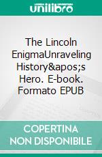 The Lincoln EnigmaUnraveling History's Hero. E-book. Formato EPUB ebook