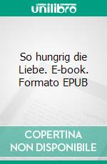So hungrig die Liebe. E-book. Formato EPUB ebook