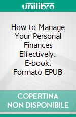 How to Manage Your Personal Finances Effectively. E-book. Formato EPUB ebook