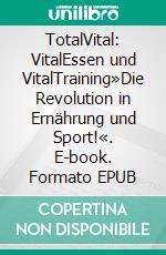TotalVital: VitalEssen und VitalTraining»Die Revolution in Ernährung und Sport!«. E-book. Formato EPUB ebook