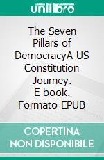 The Seven Pillars of DemocracyA US Constitution Journey. E-book. Formato EPUB ebook