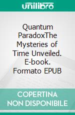 Quantum ParadoxThe Mysteries of Time Unveiled. E-book. Formato EPUB ebook