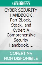 CYBER SECURITY HANDBOOK Part-2Lock, Stock, and Cyber: A Comprehensive Security Handbook. E-book. Formato EPUB ebook