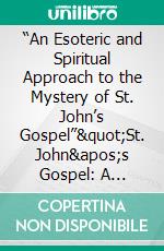 “An Esoteric and Spiritual Approach to the Mystery of St. John’s Gospel”"St. John's Gospel: A Gateway to Esoteric and Spiritual Enlightenment". E-book. Formato EPUB ebook