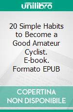 20 Simple Habits to Become a Good Amateur Cyclist. E-book. Formato EPUB ebook