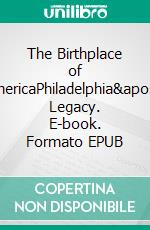 The Birthplace of AmericaPhiladelphia's Legacy. E-book. Formato EPUB ebook