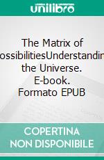 The Matrix of PossibilitiesUnderstanding the Universe. E-book. Formato EPUB ebook