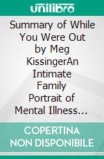Summary of While You Were Out by Meg KissingerAn Intimate Family Portrait of Mental Illness in an Era of Silence. E-book. Formato EPUB ebook