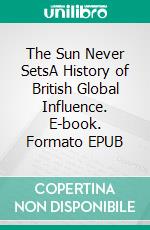 The Sun Never SetsA History of British Global Influence. E-book. Formato EPUB ebook