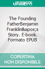 The Founding FatherBenjamin Franklin's Story. E-book. Formato EPUB ebook