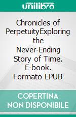Chronicles of PerpetuityExploring the Never-Ending Story of Time. E-book. Formato EPUB ebook