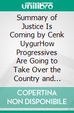 Summary of Justice Is Coming by Cenk UygurHow Progressives Are Going to Take Over the Country and America Is Going to Love It. E-book. Formato EPUB ebook