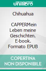 Chihuahua              CAPPERMein Leben meine Geschichten. E-book. Formato EPUB ebook