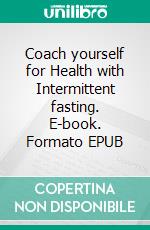Coach yourself for Health  with Intermittent fasting. E-book. Formato EPUB ebook