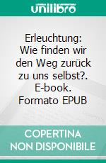 Erleuchtung: Wie finden wir den Weg zurück zu uns selbst?. E-book. Formato EPUB ebook