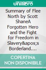 Summary of Flee North by Scott ShaneA Forgotten Hero and the Fight for Freedom in Slavery's Borderland. E-book. Formato EPUB ebook