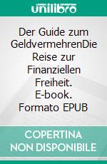 Der Guide zum GeldvermehrenDie Reise zur Finanziellen Freiheit. E-book. Formato EPUB ebook