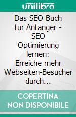 Das SEO Buch für Anfänger - SEO Optimierung lernen: Erreiche mehr Webseiten-Besucher durch Suchmasch. E-book. Formato EPUB ebook