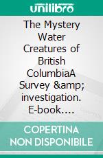 The Mystery Water Creatures of British ColumbiaA Survey &amp; investigation. E-book. Formato EPUB ebook