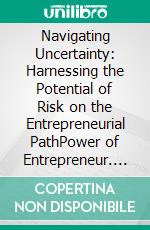 Navigating Uncertainty: Harnessing the Potential of Risk on the Entrepreneurial PathPower of Entrepreneur. E-book. Formato EPUB ebook