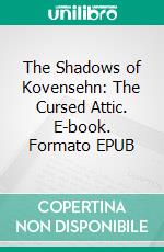 The Shadows of Kovensehn: The Cursed Attic. E-book. Formato EPUB ebook