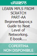 LEARN MPLS FROM SCRATCH PART-AA Beginner's Guide to Next Level of Networking. E-book. Formato EPUB ebook