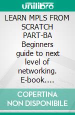 LEARN MPLS FROM SCRATCH PART-BA Beginners guide to next level of networking. E-book. Formato EPUB ebook