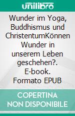 Wunder im Yoga, Buddhismus und ChristentumKönnen Wunder in unserem Leben geschehen?. E-book. Formato EPUB ebook