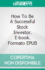 How To Be A Successful Stock Investor. E-book. Formato EPUB ebook