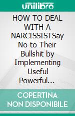 HOW TO DEAL WITH A NARCISSISTSay No to Their Bullshit by Implementing Useful Powerful Strategies Today. E-book. Formato EPUB ebook