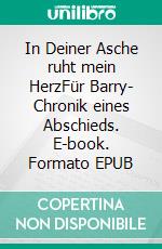 In Deiner Asche ruht mein HerzFür Barry- Chronik eines Abschieds. E-book. Formato EPUB ebook