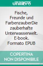Fische, Freunde und FarbenzauberDie zauberhafte Unterwasserwelt. E-book. Formato EPUB ebook