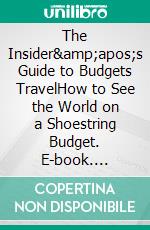 The Insider&amp;apos;s Guide to Budgets TravelHow to See the World on a Shoestring Budget. E-book. Formato EPUB ebook