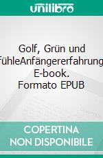Golf, Grün und GefühleAnfängererfahrungen. E-book. Formato EPUB ebook
